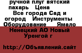 ручной плуг вятский пахарь › Цена ­ 2 000 - Все города Сад и огород » Инструменты. Оборудование   . Ямало-Ненецкий АО,Новый Уренгой г.